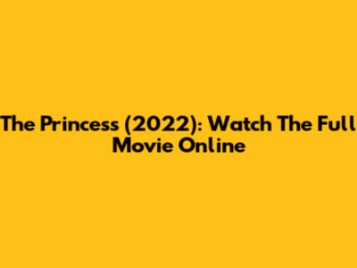 The Princess (2022): Watch The Full Movie Online