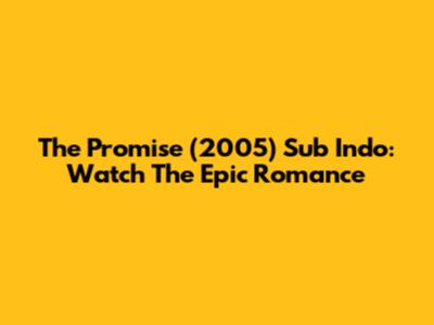 The Promise (2005) Sub Indo: Watch The Epic Romance