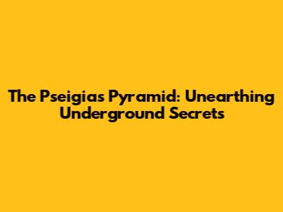The Pseigias Pyramid: Unearthing Underground Secrets