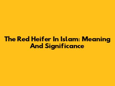 The Red Heifer In Islam: Meaning And Significance
