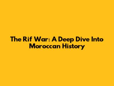 The Rif War: A Deep Dive Into Moroccan History