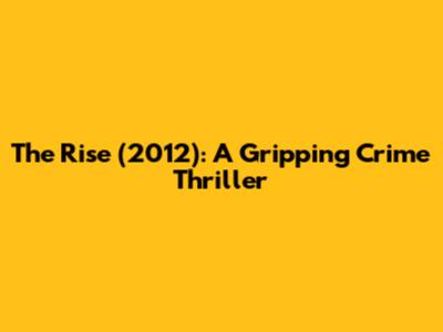 The Rise (2012): A Gripping Crime Thriller