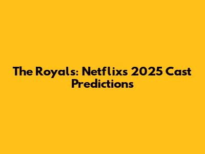 The Royals: Netflix's 2025 Cast Predictions