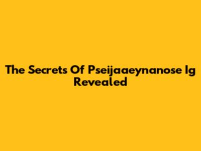 The Secrets Of Pseijaaeynanose Ig Revealed