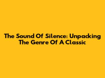 The Sound Of Silence: Unpacking The Genre Of A Classic