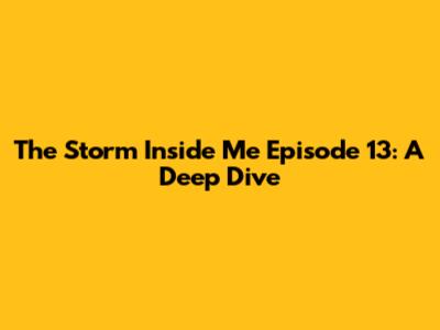 The Storm Inside Me Episode 13: A Deep Dive