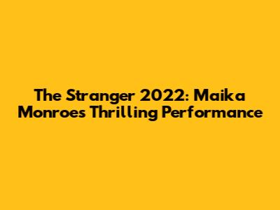 The Stranger 2022: Maika Monroe's Thrilling Performance