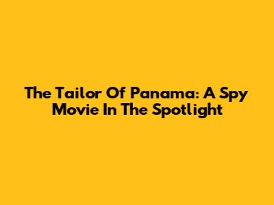 The Tailor Of Panama: A Spy Movie In The Spotlight