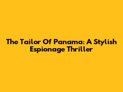 The Tailor Of Panama: A Stylish Espionage Thriller