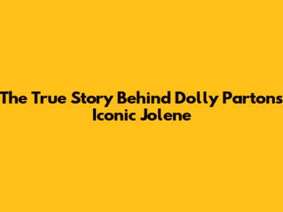 The True Story Behind Dolly Parton's Iconic 'Jolene'
