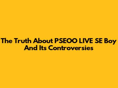 The Truth About "PSEOO LIVE SE Boy" And Its Controversies