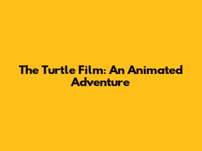 The Turtle Film: An Animated Adventure
