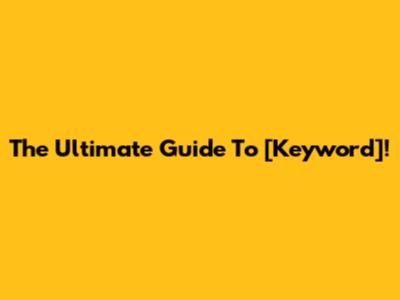 The Ultimate Guide To [Keyword]!