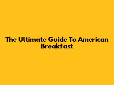 The Ultimate Guide To American Breakfast