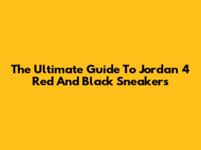 The Ultimate Guide To Jordan 4 Red And Black Sneakers