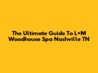 The Ultimate Guide To L+M Woodhouse Spa Nashville TN