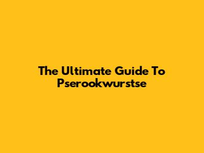 The Ultimate Guide To Pserookwurstse