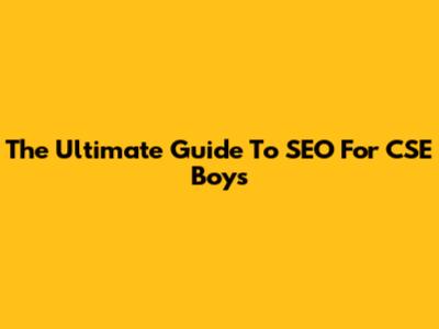 The Ultimate Guide To SEO For CSE Boys