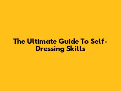 The Ultimate Guide To Self-Dressing Skills
