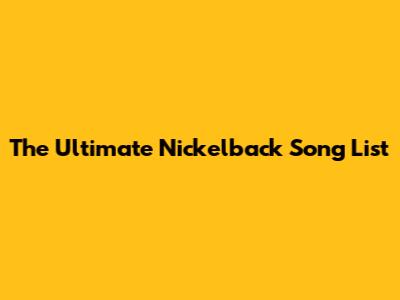 The Ultimate Nickelback Song List