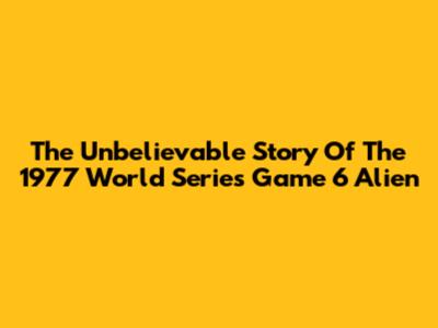 The Unbelievable Story Of The 1977 World Series Game 6 Alien