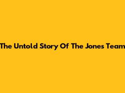 The Untold Story Of The Jones Team