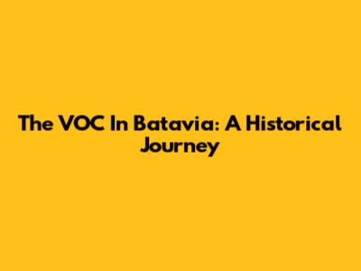 The VOC In Batavia: A Historical Journey