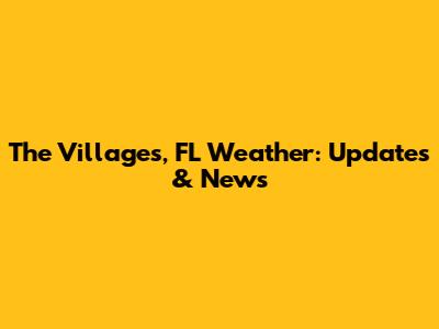 The Villages, FL Weather: Updates & News