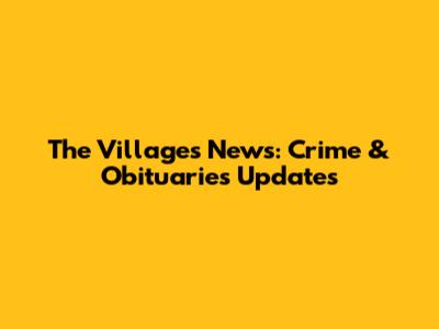 The Villages News: Crime & Obituaries Updates