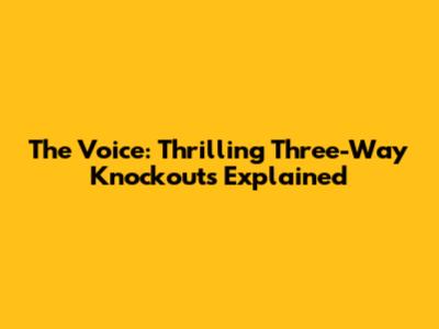 The Voice: Thrilling Three-Way Knockouts Explained
