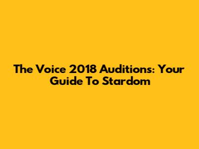 The Voice 2018 Auditions: Your Guide To Stardom
