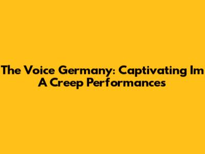The Voice Germany: Captivating 'I'm A Creep' Performances