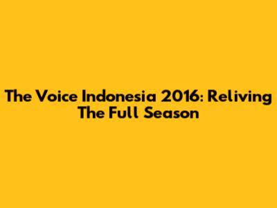 The Voice Indonesia 2016: Reliving The Full Season