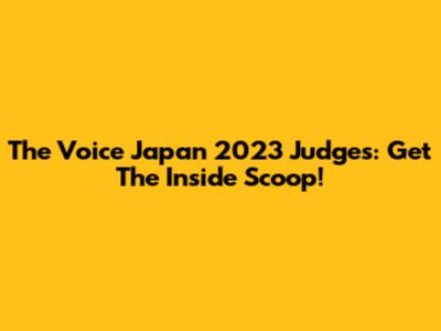 The Voice Japan 2023 Judges: Get The Inside Scoop!