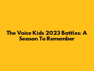 The Voice Kids 2023 Battles: A Season To Remember