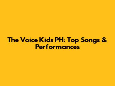 The Voice Kids PH: Top Songs & Performances