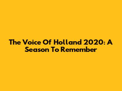 The Voice Of Holland 2020: A Season To Remember