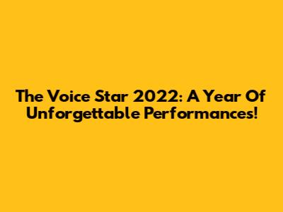 The Voice Star 2022: A Year Of Unforgettable Performances!