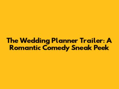The Wedding Planner Trailer: A Romantic Comedy Sneak Peek