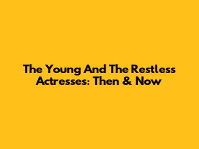 The Young And The Restless Actresses: Then & Now