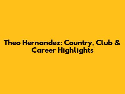 Theo Hernandez: Country, Club & Career Highlights