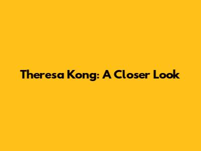 Theresa Kong: A Closer Look