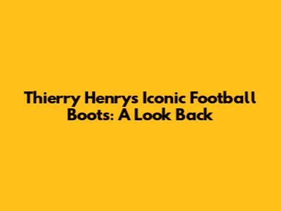 Thierry Henry's Iconic Football Boots: A Look Back