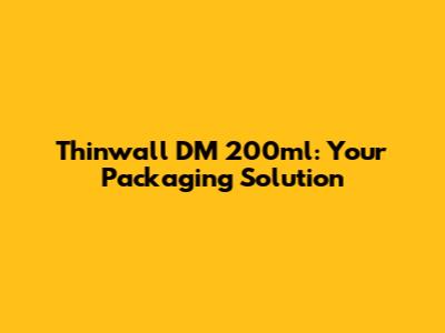 Thinwall DM 200ml: Your Packaging Solution
