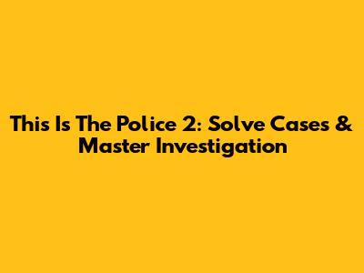 This Is The Police 2: Solve Cases & Master Investigation