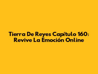 Tierra De Reyes Capítulo 160: Revive La Emoción Online