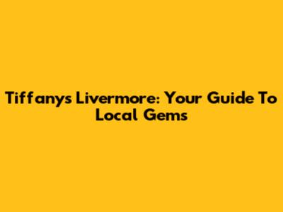 Tiffany's Livermore: Your Guide To Local Gems