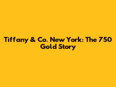Tiffany & Co. New York: The 750 Gold Story
