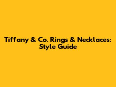 Tiffany & Co. Rings & Necklaces: Style Guide