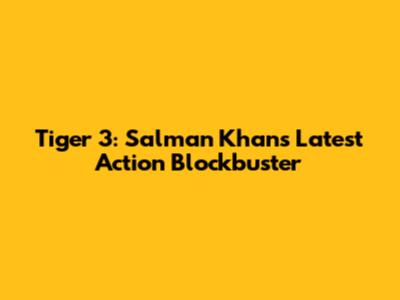 Tiger 3: Salman Khan's Latest Action Blockbuster
